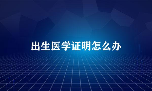 出生医学证明怎么办