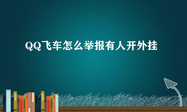 QQ飞车怎么举报有人开外挂