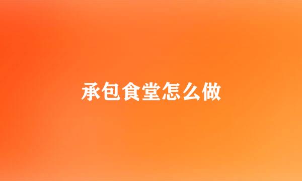 承包食堂怎么做
