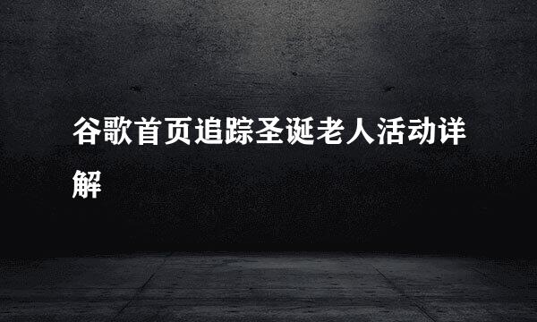 谷歌首页追踪圣诞老人活动详解