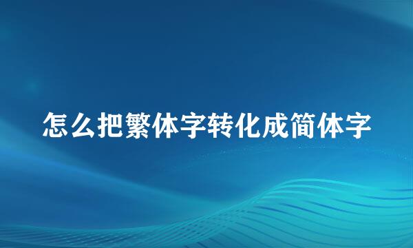 怎么把繁体字转化成简体字
