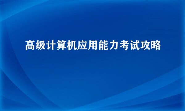 高级计算机应用能力考试攻略