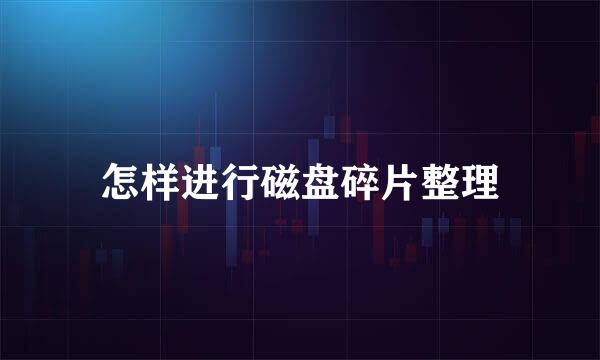 怎样进行磁盘碎片整理