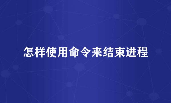 怎样使用命令来结束进程
