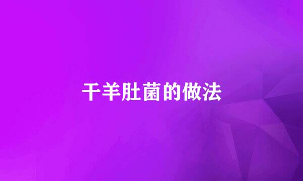 干羊肚菌的做法