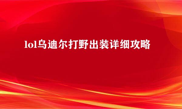 lol乌迪尔打野出装详细攻略