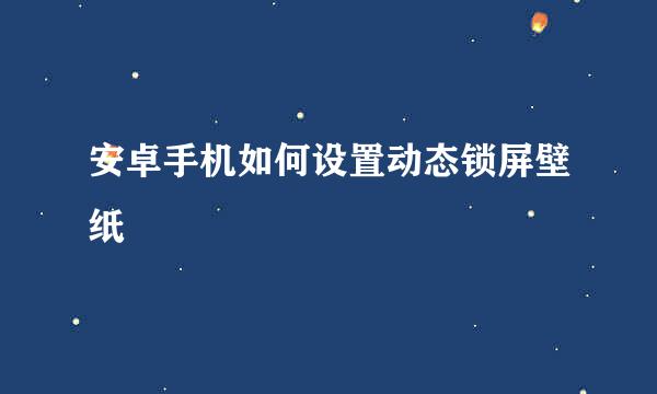 安卓手机如何设置动态锁屏壁纸