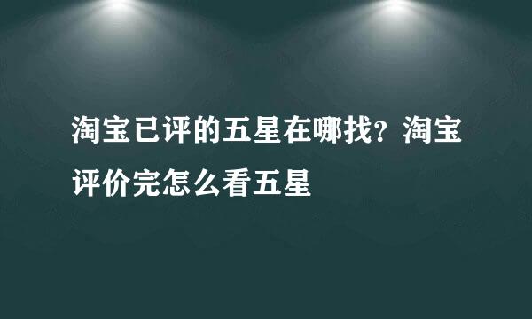 淘宝已评的五星在哪找？淘宝评价完怎么看五星