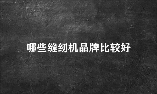 哪些缝纫机品牌比较好