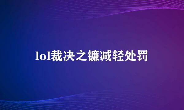 lol裁决之镰减轻处罚