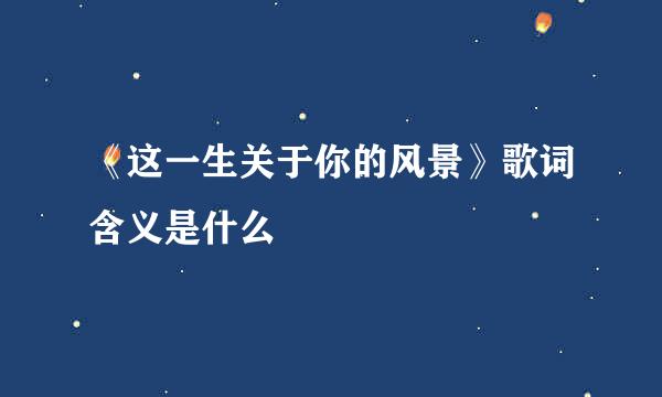 《这一生关于你的风景》歌词含义是什么