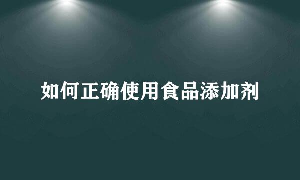 如何正确使用食品添加剂