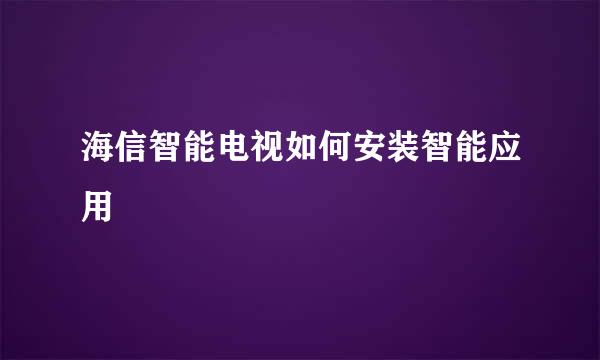 海信智能电视如何安装智能应用