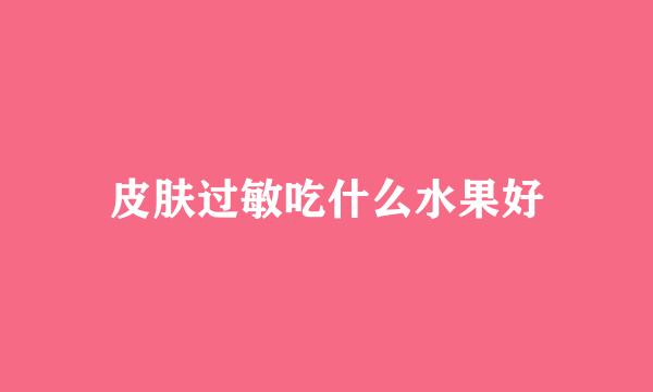 皮肤过敏吃什么水果好