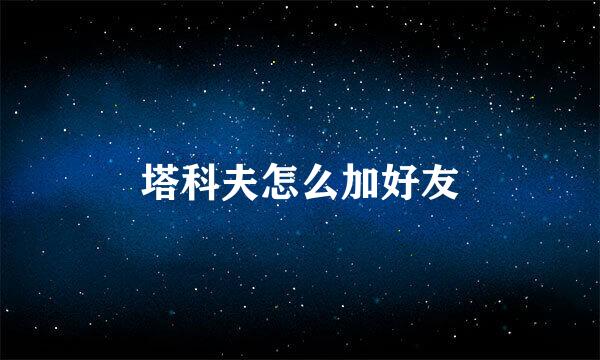 塔科夫怎么加好友