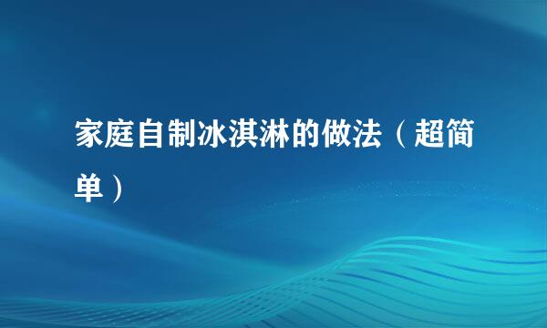 家庭自制冰淇淋的做法（超简单）