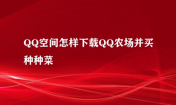 QQ空间怎样下载QQ农场并买种种菜