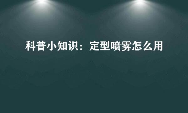 科普小知识：定型喷雾怎么用