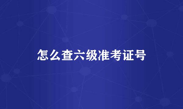 怎么查六级准考证号