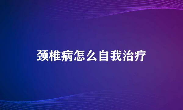 颈椎病怎么自我治疗