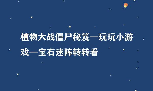 植物大战僵尸秘笈—玩玩小游戏—宝石迷阵转转看