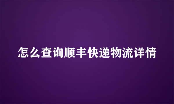 怎么查询顺丰快递物流详情