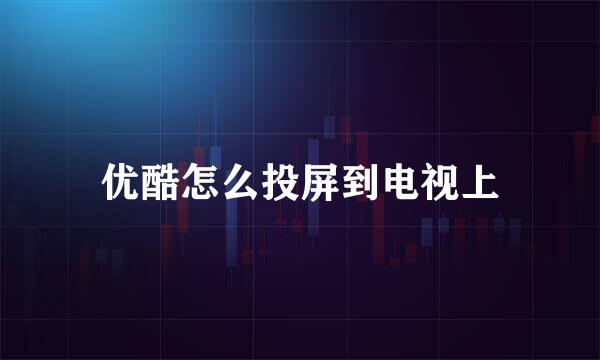 优酷怎么投屏到电视上