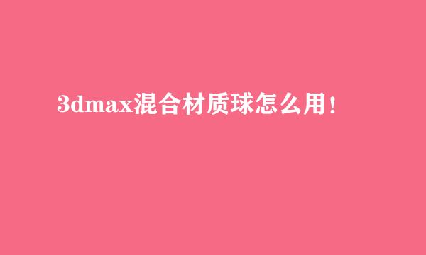 3dmax混合材质球怎么用！