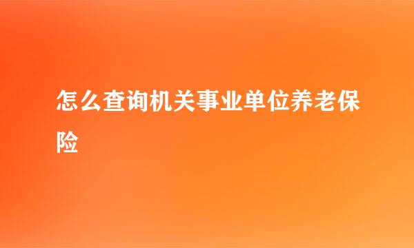 怎么查询机关事业单位养老保险