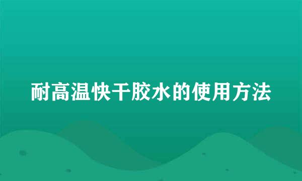 耐高温快干胶水的使用方法