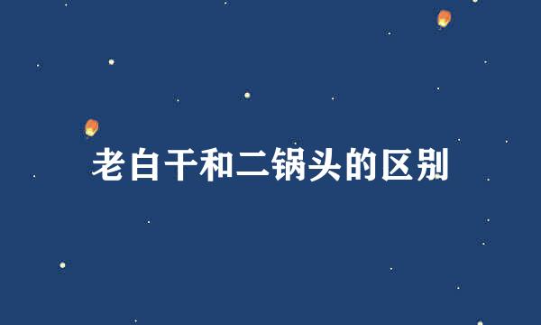 老白干和二锅头的区别