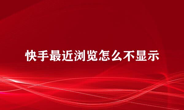 快手最近浏览怎么不显示