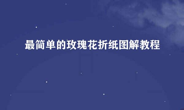 最简单的玫瑰花折纸图解教程