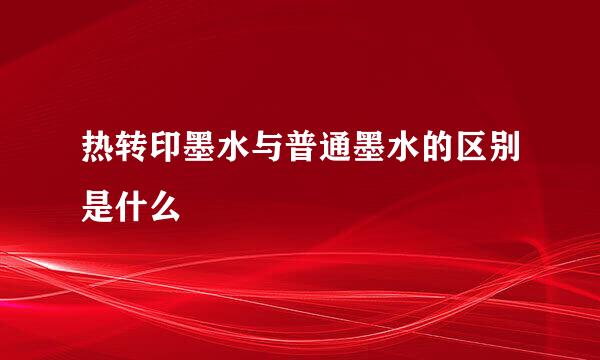 热转印墨水与普通墨水的区别是什么