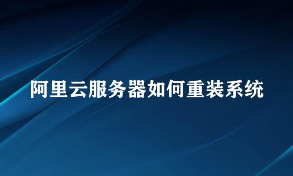 阿里云服务器如何重装系统