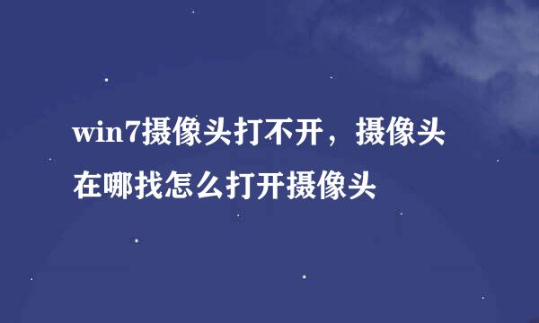 win7摄像头打不开，摄像头在哪找怎么打开摄像头