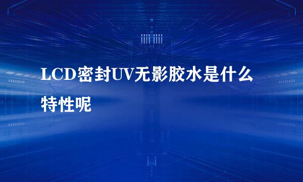 LCD密封UV无影胶水是什么特性呢