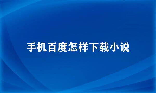 手机百度怎样下载小说