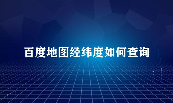百度地图经纬度如何查询