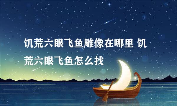 饥荒六眼飞鱼雕像在哪里 饥荒六眼飞鱼怎么找