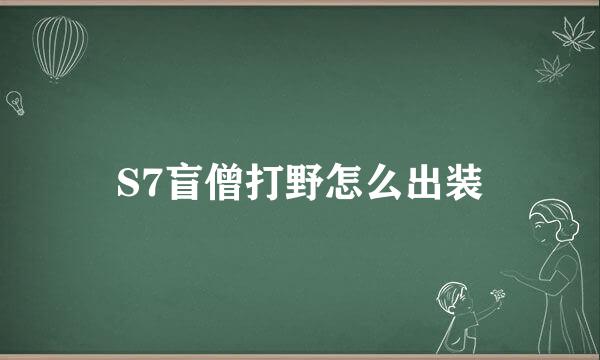 S7盲僧打野怎么出装