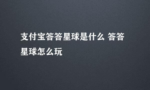 支付宝答答星球是什么 答答星球怎么玩