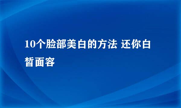 10个脸部美白的方法 还你白皙面容