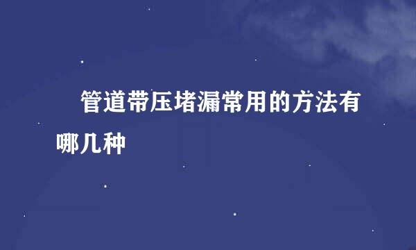 ​管道带压堵漏常用的方法有哪几种