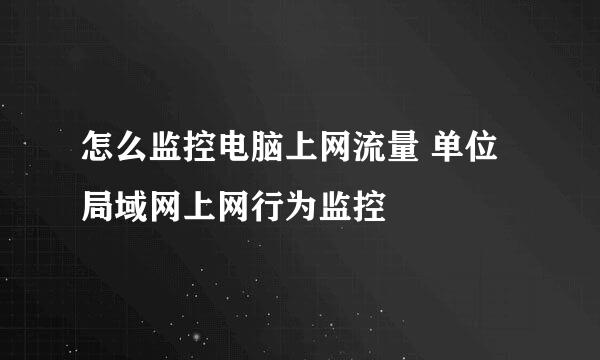 怎么监控电脑上网流量 单位局域网上网行为监控