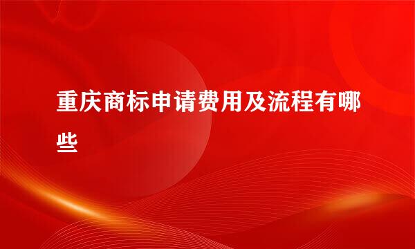 重庆商标申请费用及流程有哪些