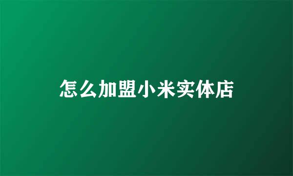 怎么加盟小米实体店