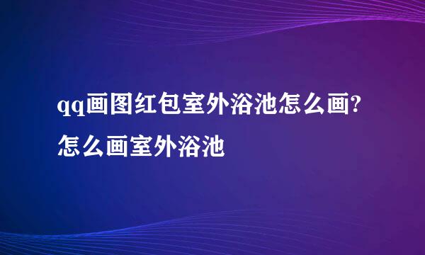 qq画图红包室外浴池怎么画?怎么画室外浴池