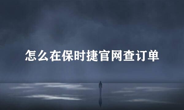怎么在保时捷官网查订单