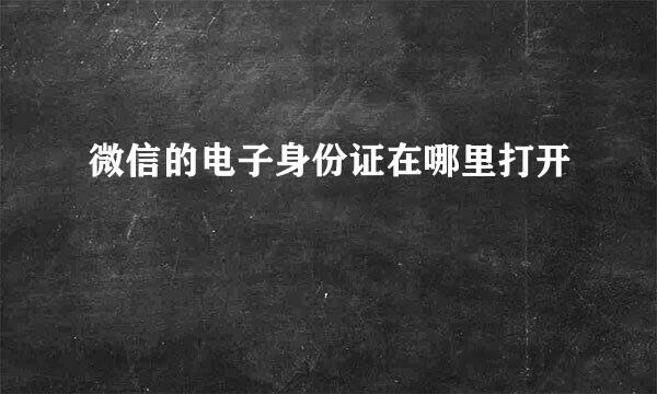 微信的电子身份证在哪里打开